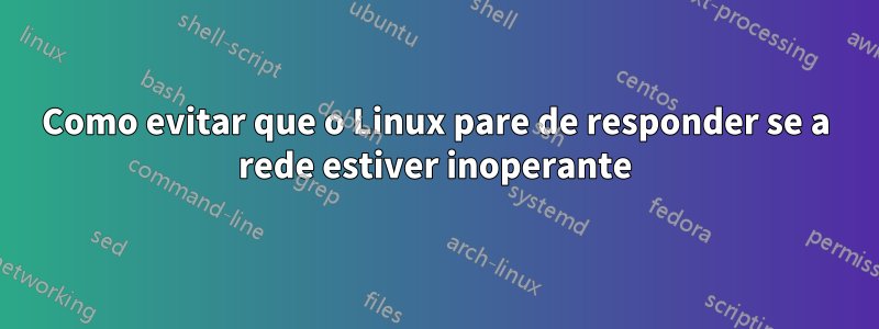 Como evitar que o Linux pare de responder se a rede estiver inoperante