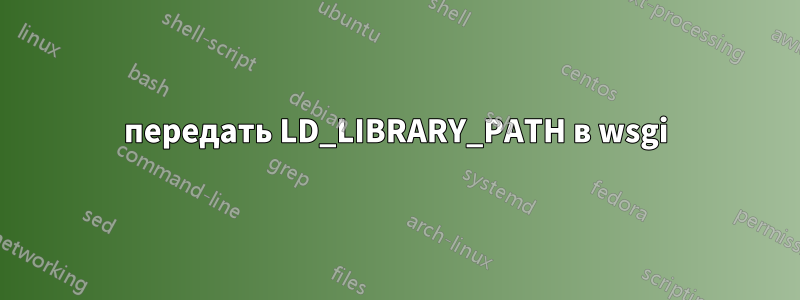 передать LD_LIBRARY_PATH в wsgi