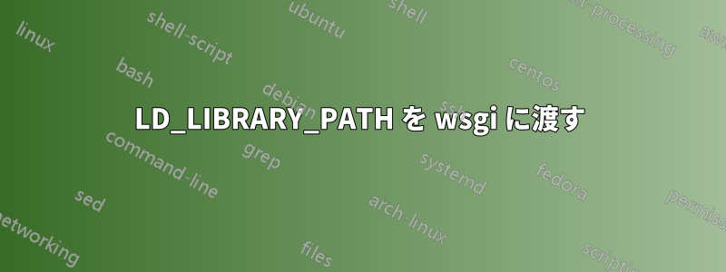 LD_LIBRARY_PATH を wsgi に渡す