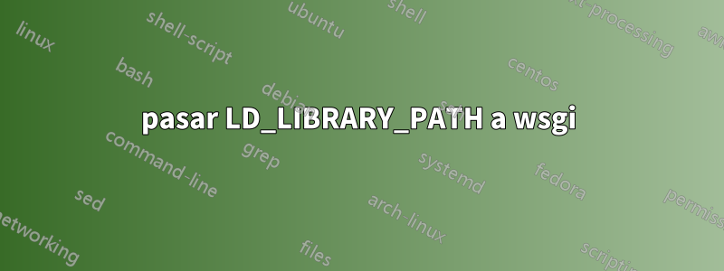 pasar LD_LIBRARY_PATH a wsgi