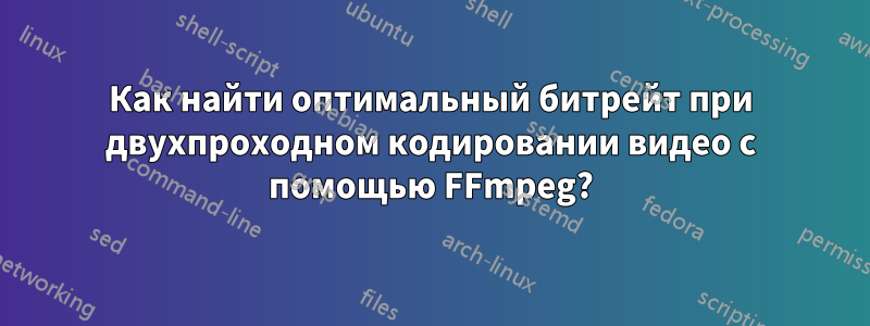 Как найти оптимальный битрейт при двухпроходном кодировании видео с помощью FFmpeg?