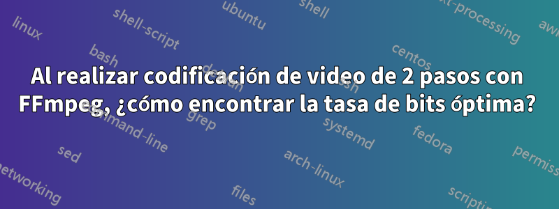 Al realizar codificación de video de 2 pasos con FFmpeg, ¿cómo encontrar la tasa de bits óptima?