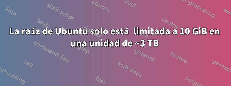 La raíz de Ubuntu solo está limitada a 10 GiB en una unidad de ~3 TB