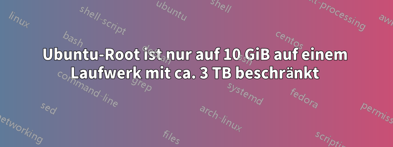 Ubuntu-Root ist nur auf 10 GiB auf einem Laufwerk mit ca. 3 TB beschränkt