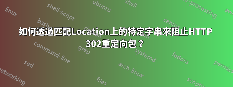 如何透過匹配Location上的特定字串來阻止HTTP 302重定向包？