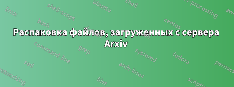 Распаковка файлов, загруженных с сервера Arxiv