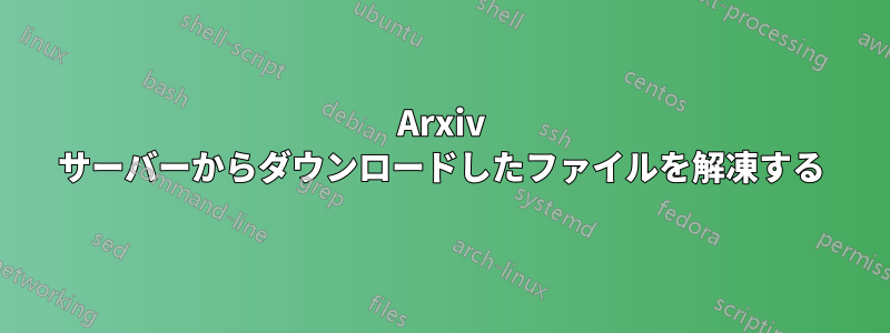 Arxiv サーバーからダウンロードしたファイルを解凍する