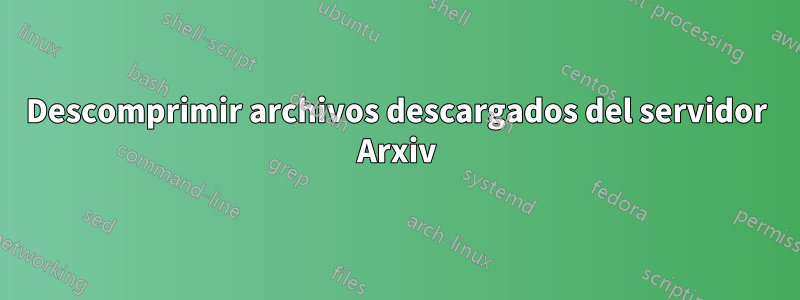 Descomprimir archivos descargados del servidor Arxiv