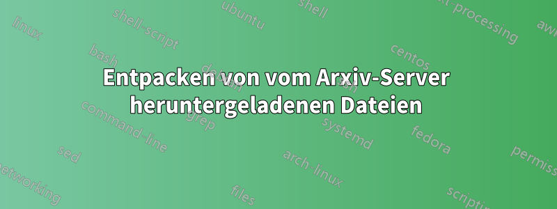 Entpacken von vom Arxiv-Server heruntergeladenen Dateien