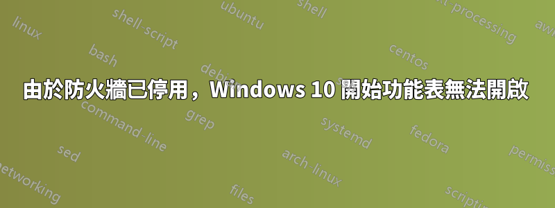 由於防火牆已停用，Windows 10 開始功能表無法開啟