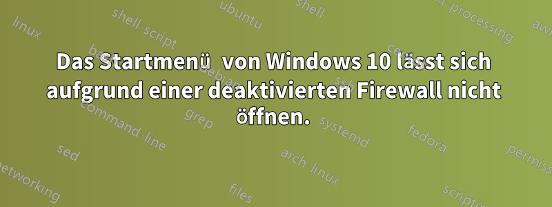 Das Startmenü von Windows 10 lässt sich aufgrund einer deaktivierten Firewall nicht öffnen.