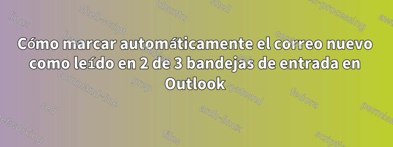 Cómo marcar automáticamente el correo nuevo como leído en 2 de 3 bandejas de entrada en Outlook