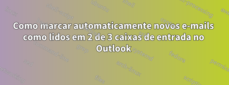 Como marcar automaticamente novos e-mails como lidos em 2 de 3 caixas de entrada no Outlook