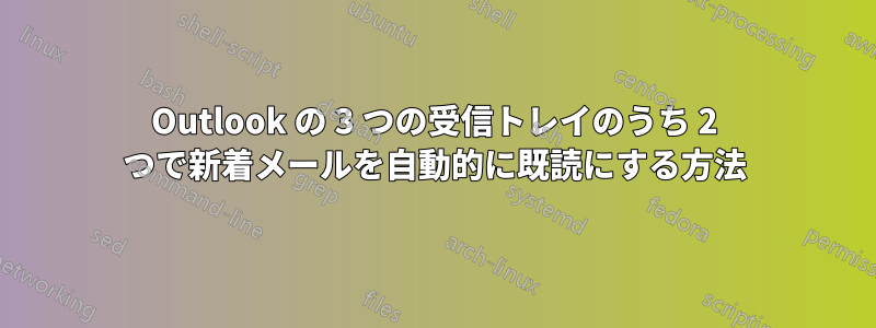 Outlook の 3 つの受信トレイのうち 2 つで新着メールを自動的に既読にする方法