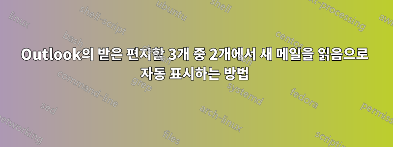 Outlook의 받은 편지함 3개 중 2개에서 새 메일을 읽음으로 자동 표시하는 방법