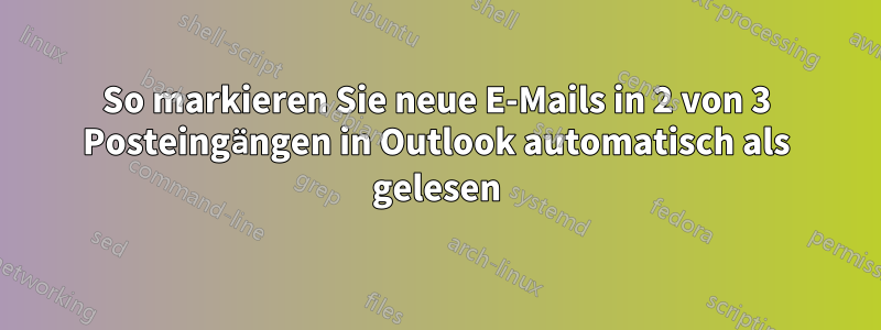 So markieren Sie neue E-Mails in 2 von 3 Posteingängen in Outlook automatisch als gelesen