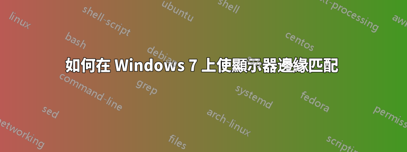 如何在 Windows 7 上使顯示器邊緣匹配