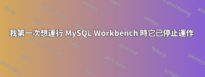 我第一次想運行 MySQL Workbench 時它已停止運作