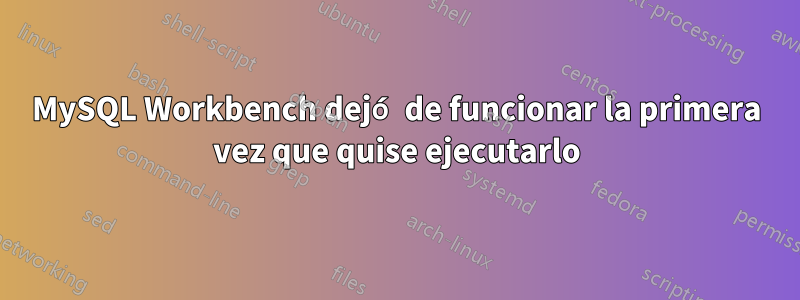 MySQL Workbench dejó de funcionar la primera vez que quise ejecutarlo