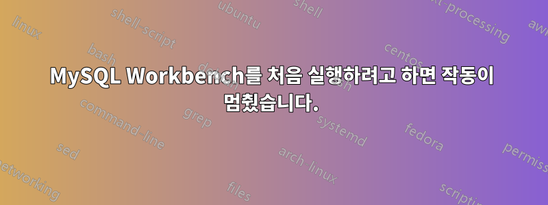 MySQL Workbench를 처음 실행하려고 하면 작동이 멈췄습니다.