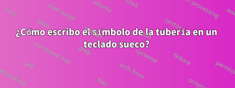 ¿Cómo escribo el símbolo de la tubería en un teclado sueco?