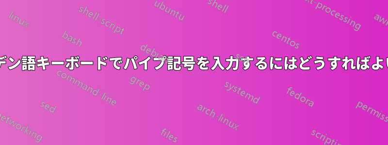 スウェーデン語キーボードでパイプ記号を入力するにはどうすればよいですか?