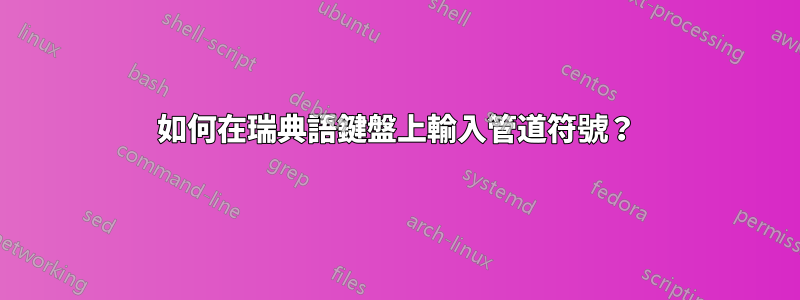 如何在瑞典語鍵盤上輸入管道符號？