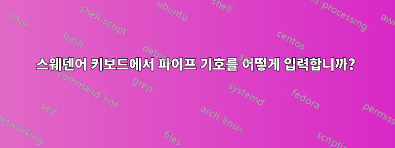 스웨덴어 키보드에서 파이프 기호를 어떻게 입력합니까?