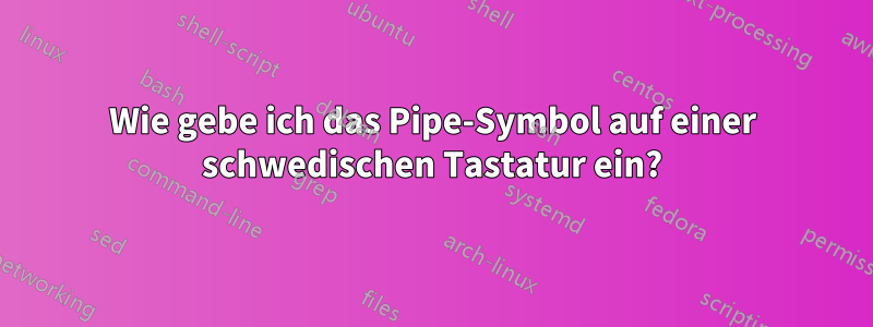 Wie gebe ich das Pipe-Symbol auf einer schwedischen Tastatur ein?