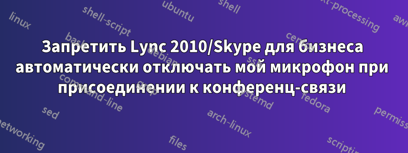 Запретить Lync 2010/Skype для бизнеса автоматически отключать мой микрофон при присоединении к конференц-связи