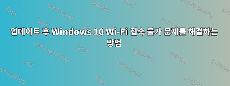 업데이트 후 Windows 10 Wi-Fi 접속 불가 문제를 해결하는 방법