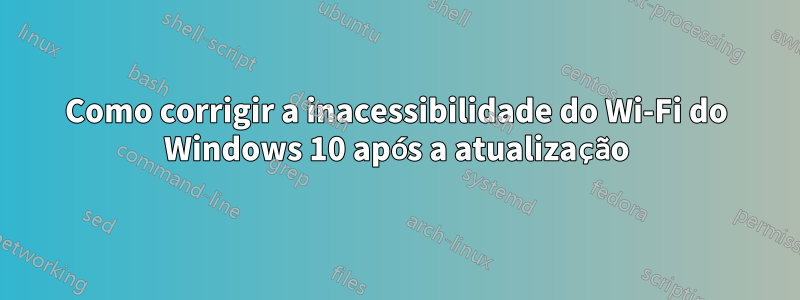 Como corrigir a inacessibilidade do Wi-Fi do Windows 10 após a atualização