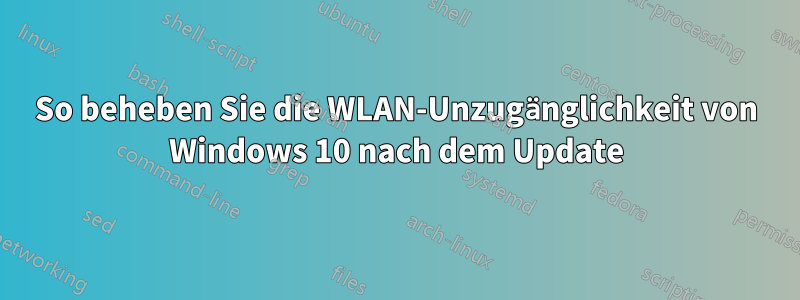 So beheben Sie die WLAN-Unzugänglichkeit von Windows 10 nach dem Update