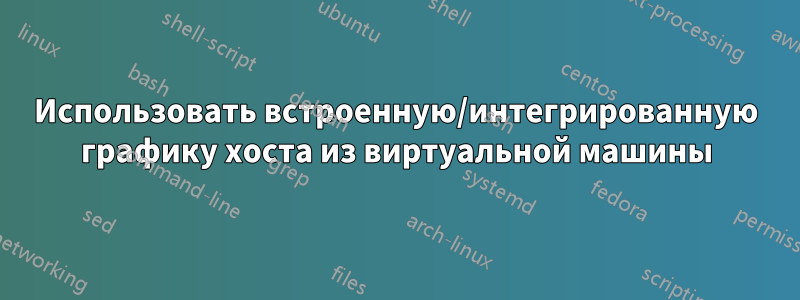 Использовать встроенную/интегрированную графику хоста из виртуальной машины