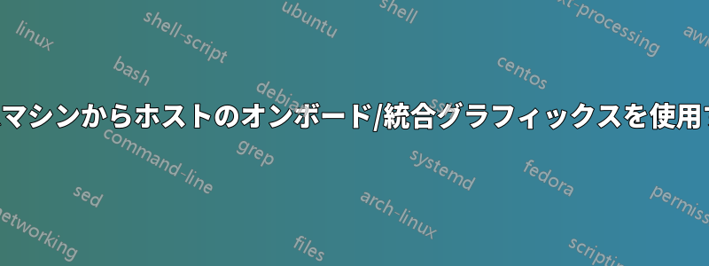 仮想マシンからホストのオンボード/統合グラフィックスを使用する