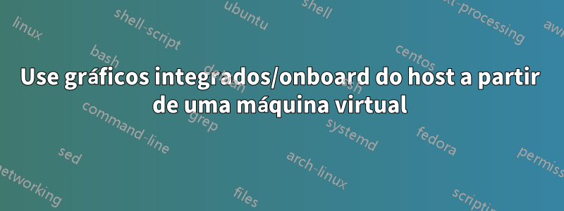 Use gráficos integrados/onboard do host a partir de uma máquina virtual