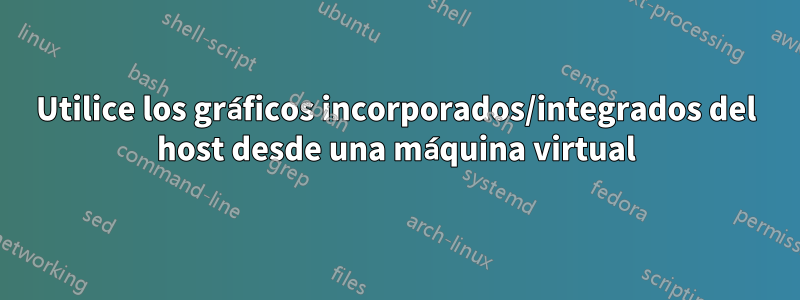 Utilice los gráficos incorporados/integrados del host desde una máquina virtual