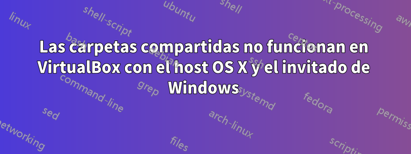 Las carpetas compartidas no funcionan en VirtualBox con el host OS X y el invitado de Windows