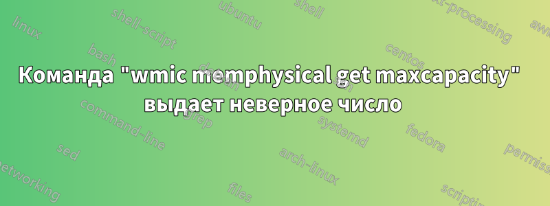 Команда "wmic memphysical get maxcapacity" выдает неверное число