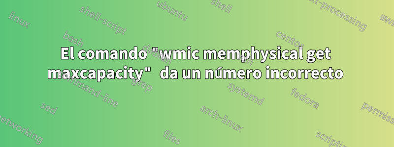 El comando "wmic memphysical get maxcapacity" da un número incorrecto