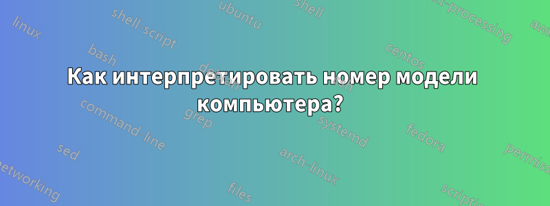 Как интерпретировать номер модели компьютера? 