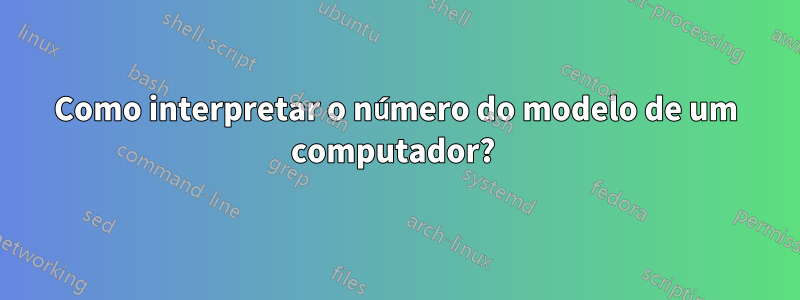 Como interpretar o número do modelo de um computador? 