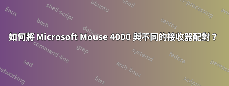 如何將 Microsoft Mouse 4000 與不同的接收器配對？