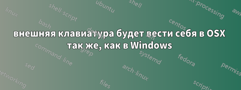 внешняя клавиатура будет вести себя в OSX так же, как в Windows