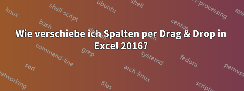 Wie verschiebe ich Spalten per Drag & Drop in Excel 2016?