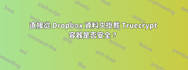 直接從 Dropbox 資料夾掛載 Truecrypt 容器是否安全？