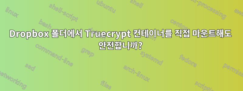 Dropbox 폴더에서 Truecrypt 컨테이너를 직접 마운트해도 안전합니까?