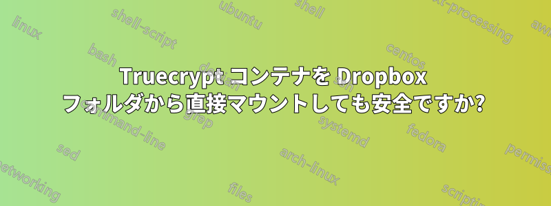 Truecrypt コンテナを Dropbox フォルダから直接マウントしても安全ですか?