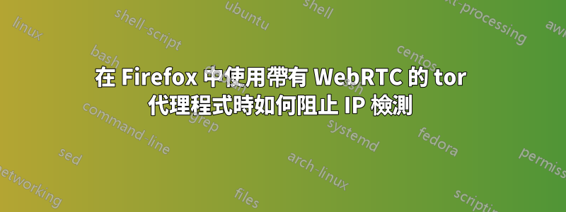 在 Firefox 中使用帶有 WebRTC 的 tor 代理程式時如何阻止 IP 檢測