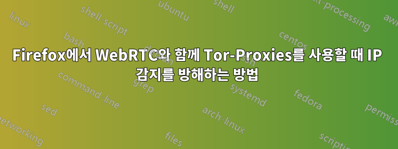 Firefox에서 WebRTC와 함께 Tor-Proxies를 사용할 때 IP 감지를 방해하는 방법